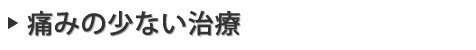 痛みの少ない治療